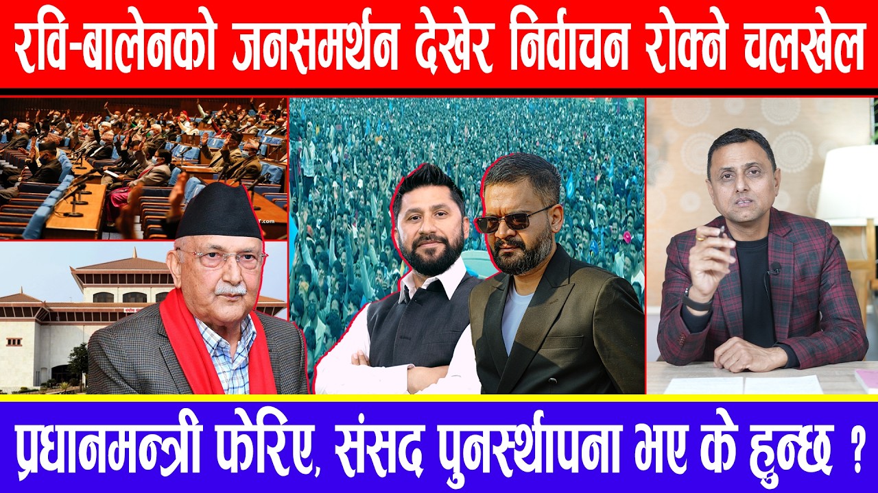 रवि-बालेनको जनसमर्थन देखेर निर्वाचन रोक्ने चलखेल:प्रधानमन्त्री फेरिए, संसद पुनर्स्थापना भए के हुन्छ?