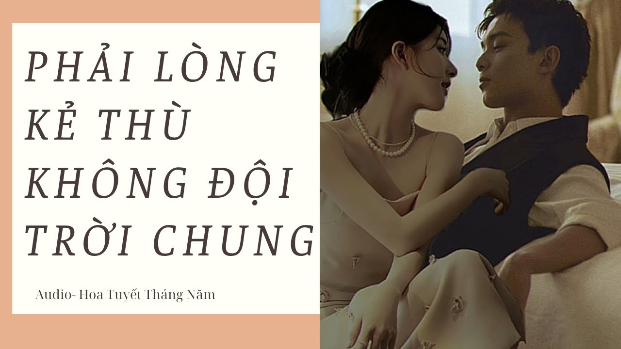 [Truyện Audio] | PHẢI LÒNG KẺ THÙ KHÔNG ĐỘI TRỜI CHUNG | Hoa Tuyết Tháng Năm (Hoàn)