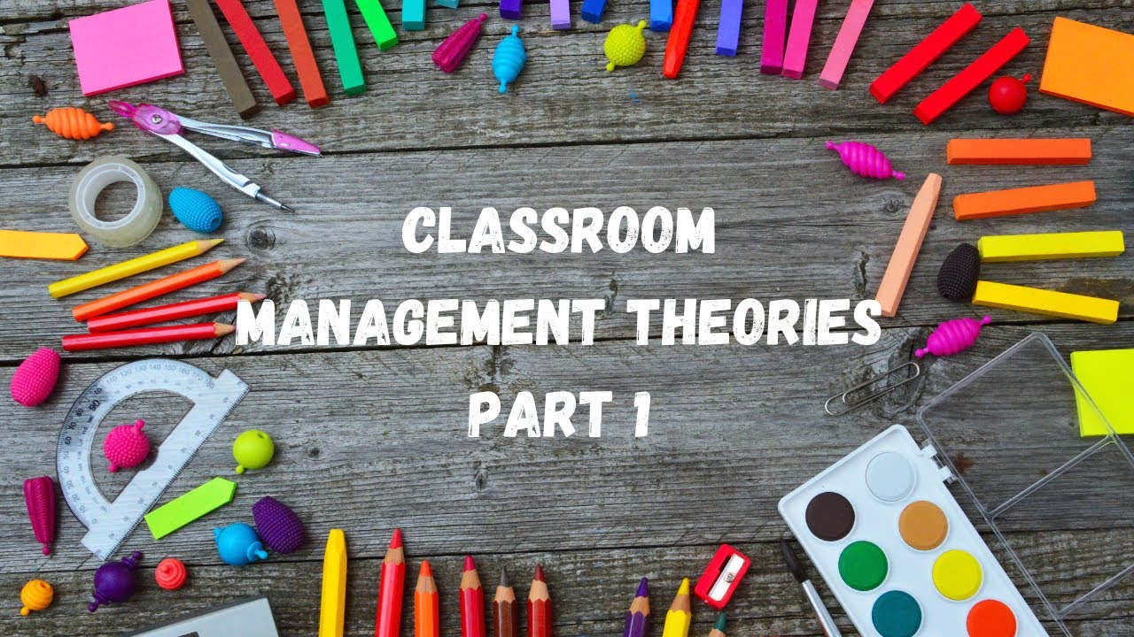 CLASSROOM MANAGEMENT THEORIES: PART 1