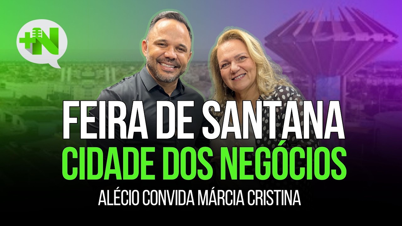 Feira de Santana, cidade dos negócios | Podcast +Negócios com Márcia Cristina