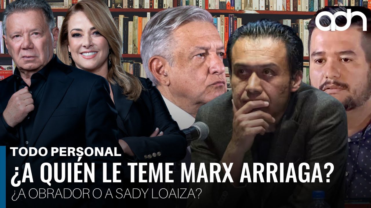 ¿A quién le teme más Marx Arriaga, a Obrador o Sady Loaiza? I Todo Personal