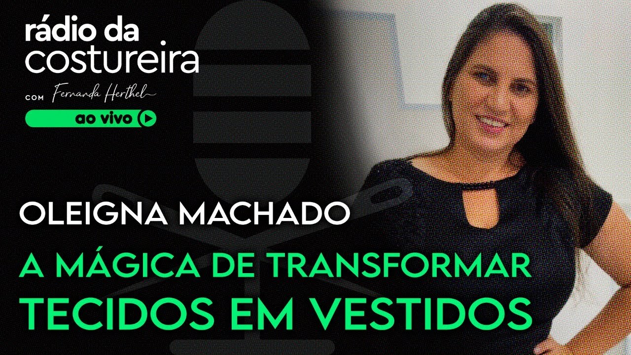 PODCAST 129 RÁDIO DA COSTUREIRA -  A MÁGICA DE TRANSFORMAR TECIDOS EM VESTIDOS COM OLEIGNA MACHADO