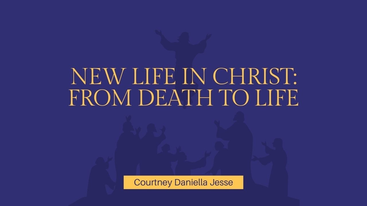 New Life In Christ: From Death To Life | Courtney Daniella Jesse