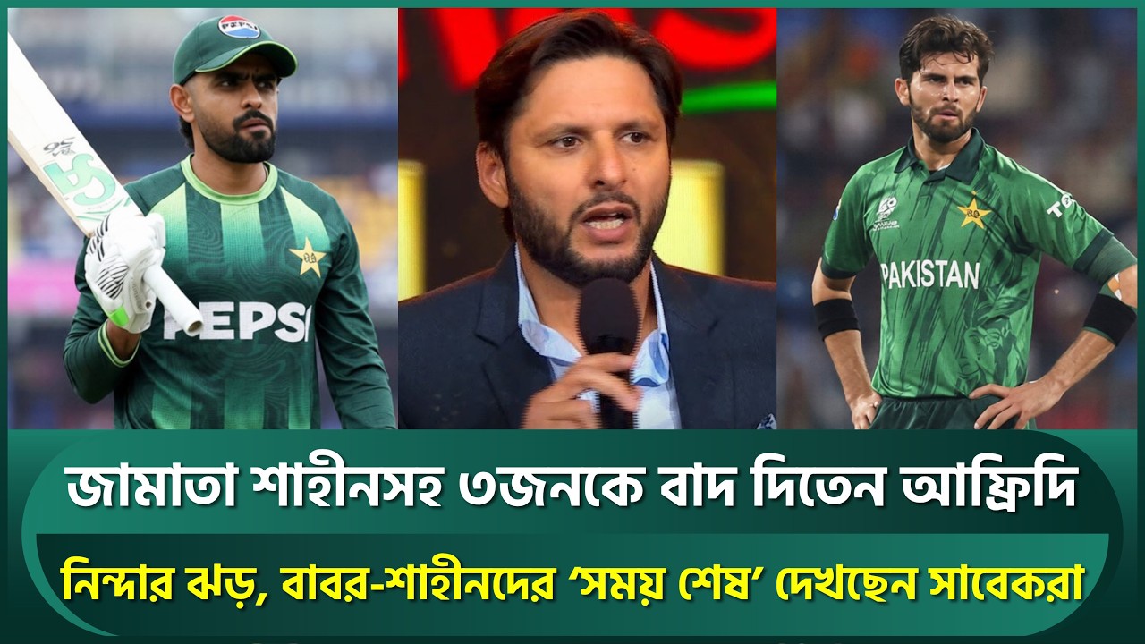 জামাতা শাহীনসহ ৩ ক্রিকেটারকে বাদ দেওয়ার পক্ষে আফ্রিদি; বাবরদের ‘সময় শেষ’ দেখছেন সাবেকরা | Afridi