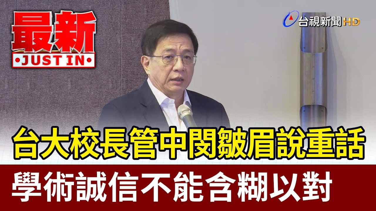 台大校長管中閔皺眉說重話  學術誠信不能含糊以對【最新快訊】