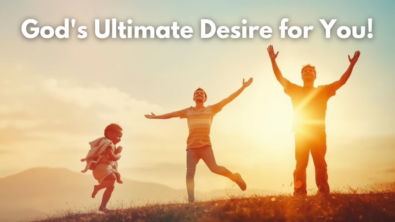 God's Ultimate Desire for You!