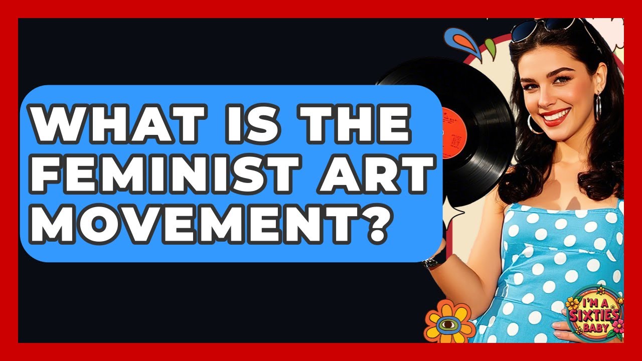 What Is The Feminist Art Movement? - I'm a 60s Baby