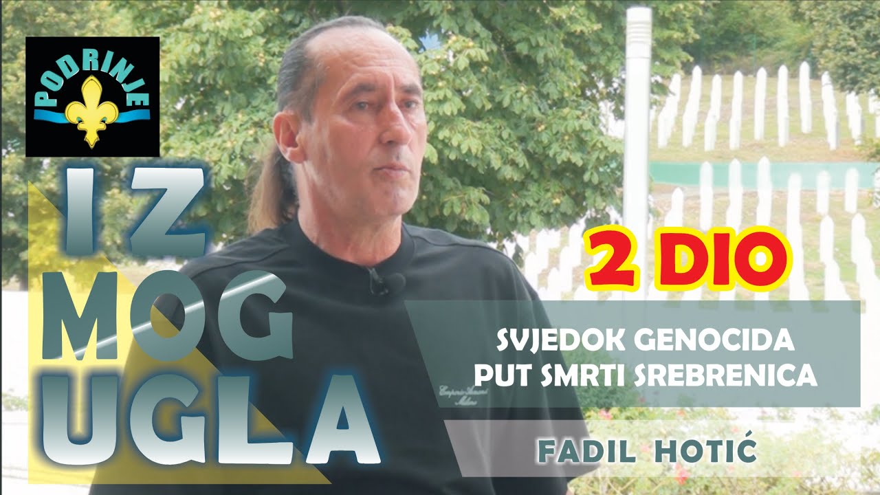 Svjedok genocida, put smrti Srebrenica (2. dio) - IZ MOG UGLA, Fadil Hotić