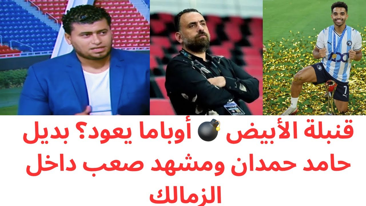 تفاصيل ناريه عودة أوباما للزمالك🔥بديل حامد حمدان في الزمالك🔥الزمالك بين المعاناة والقرارات الصعبة 