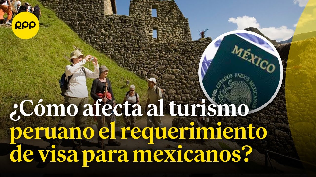 Mexicanos deberán ingresar a Perú con visa: ¿Cómo afecta al turismo?