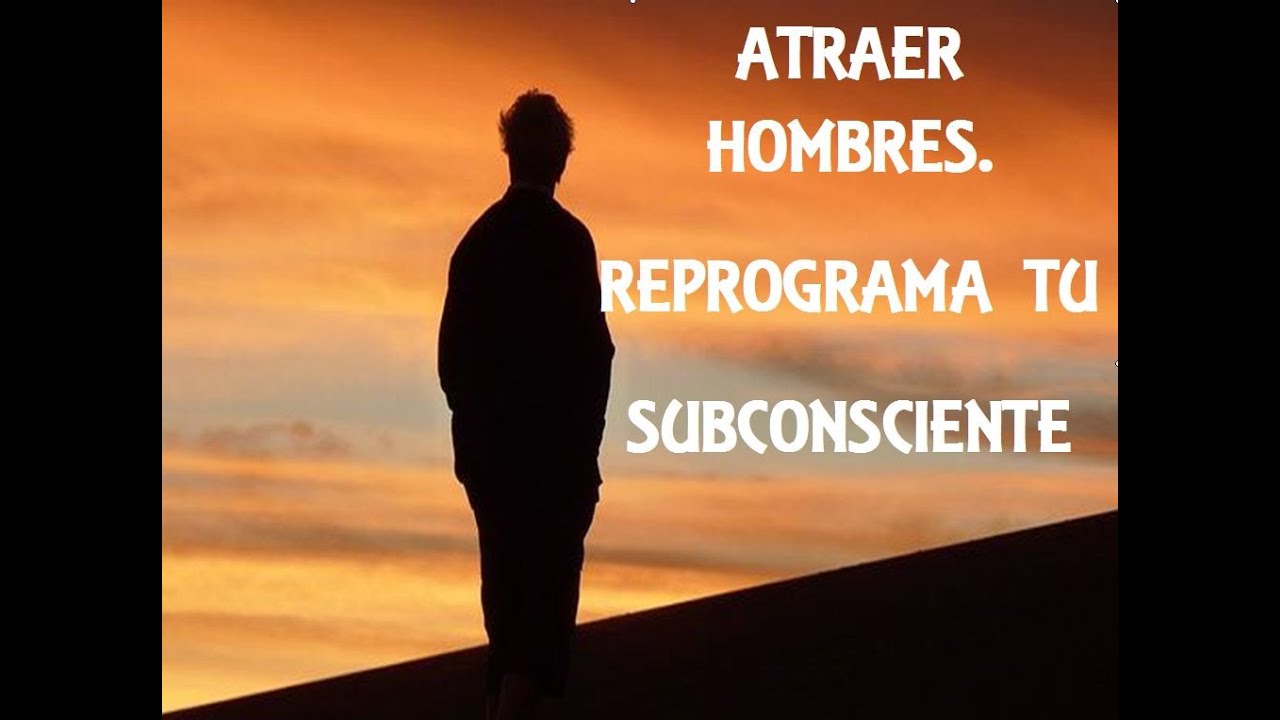 C&Oacute;MO ATRAER HOMBRES. REPROGRAMA TU SUBCONSCIENTE. Subliminal