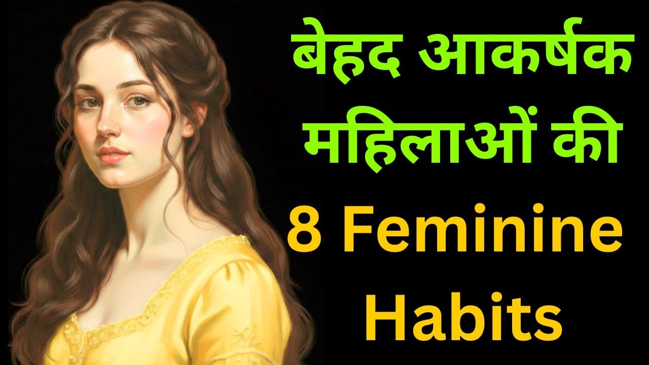 8 Feminine Habits जो बताती हैं कि आप एक बेहद आकर्षक महिला हैं