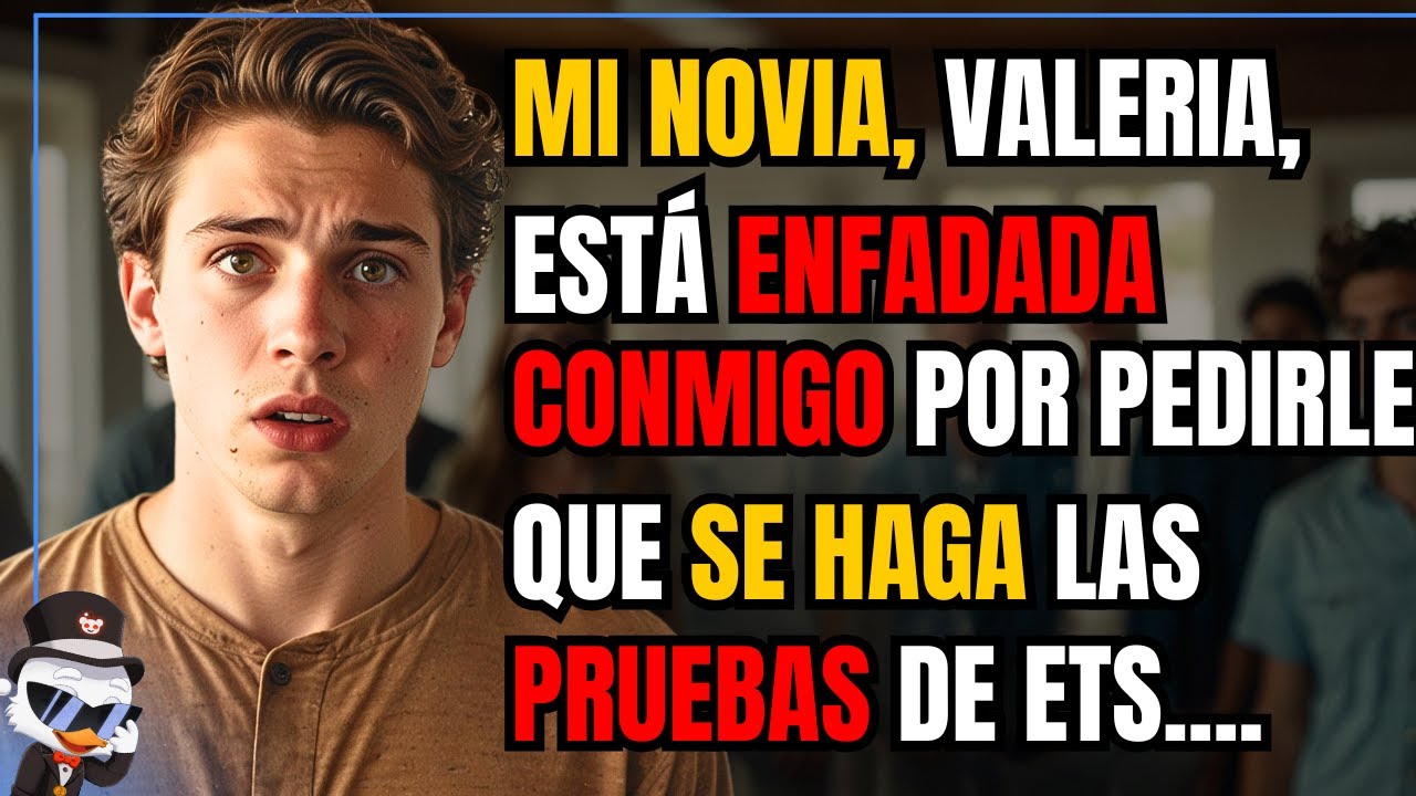 MI NOVIA, VALERIA, ESTÁ ENFADADA CONMIGO POR PEDIRLE QUE SE HAGA LAS PRUEBAS DE ETS. PARA QUE....