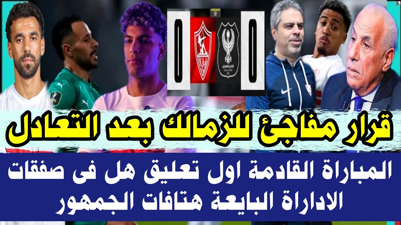 قرار مفاجئ للزمالك بعد التعادل المباراة القادمة اول تعليق هل فى صفقات الاداراة البايعة هتافات الجمهو