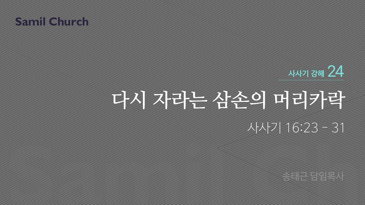 수요성경강좌/사사기 강해(24)/‘다시 자라는 삼손의 머리카락’
