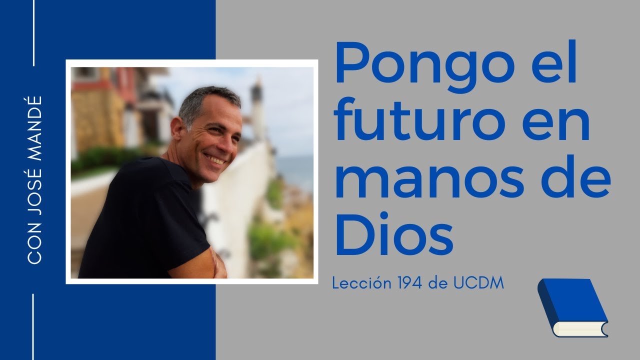 Lección 194 de UCDM: Pongo el futuro en manos de Dios. Un Curso de Milagros