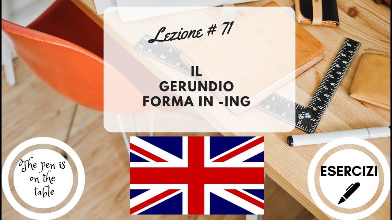 Lezioni di Inglese - Lezione 71: IL GERUNDIO; LA FORMA IN -ING (con esercizi)