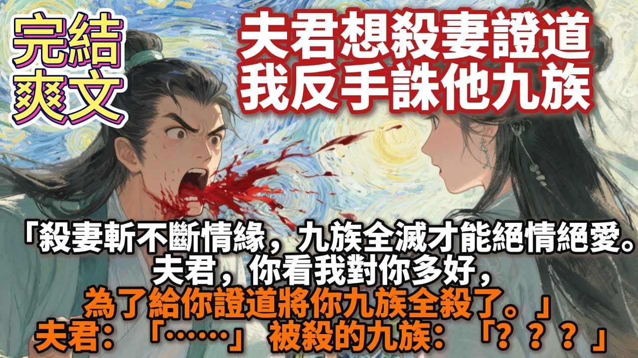 完結爽文：夫君想殺妻證道，我反手誅他九族。 「殺妻斬不斷情緣，九族全滅才能絕情絕愛。夫君，你看我對你多好，為了給你證道將你九族全殺了。」 夫君：「……」 被殺的九族：「？？？」