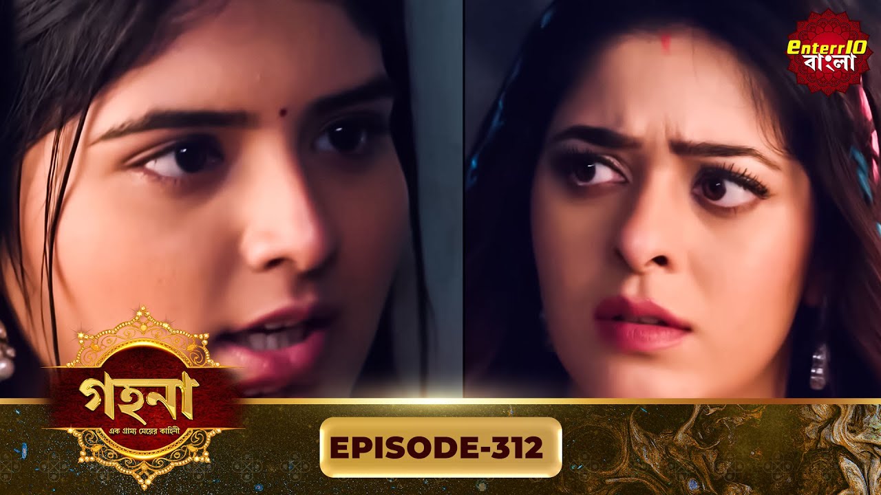 Gohona- Ek Gramyo Meyer Kahini (গহনা- এক গ্রাম্য মেয়ের কাহিনী) l Full Episode 312 | Enterr10 Bangla