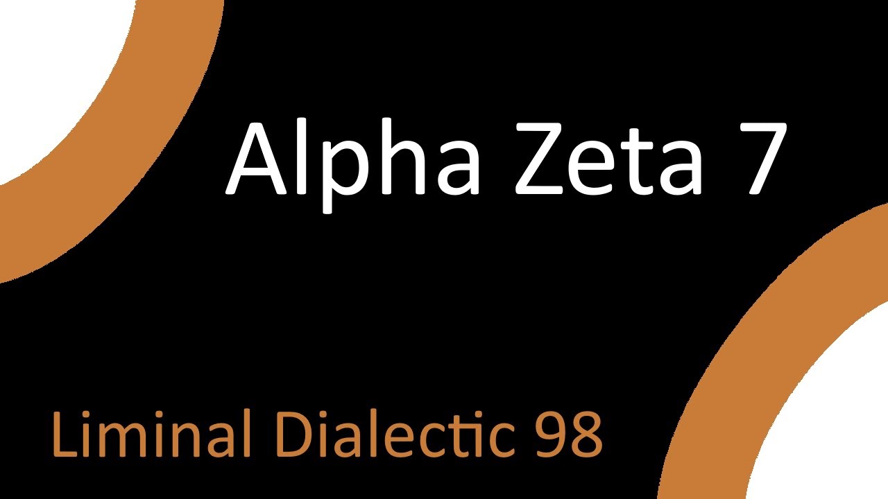 Liminal Dialectic 098 Alpha Zeta 7