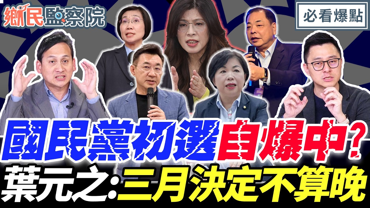 國民黨初選自爆中？台中、新竹、彰化拖延好焦慮？葉元之大局觀：三月決定不算晚！｜王淺秋 謝寒冰 詹為元 葉元之【鄉民監察院】必看爆點💥20260211