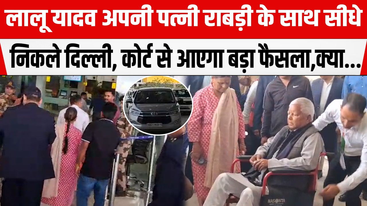 Lalu Yadav अपनी पत्नी Rabri Devi के साथ सीधे निकले दिल्ली, कोर्ट से आएगा बड़ा फैसला,क्या...