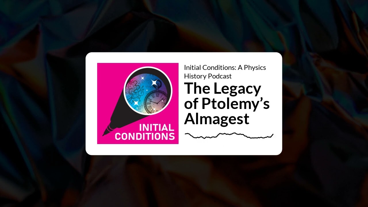 The Legacy of Ptolemy's Almagest Ep. 11 Initial Conditions: A Physics History Podcast
