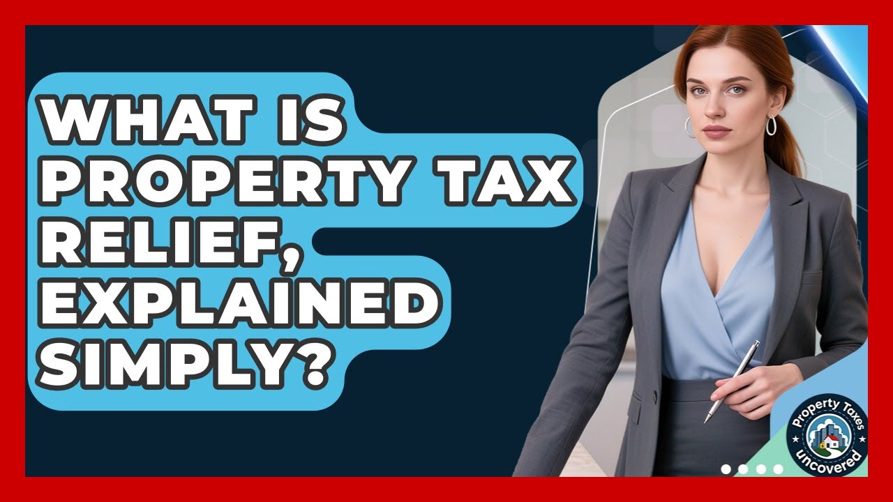 What Is Property Tax Relief, Explained Simply? - Property Taxes Uncovered