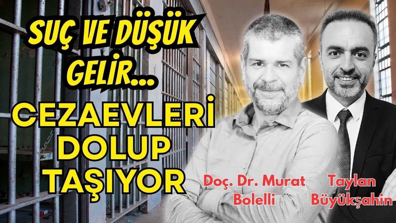 Cezaevleri neden dolup taşıyor? Düşük gelir, yüksek suç! Doç.  Dr.  Murat Bolelli anlattı