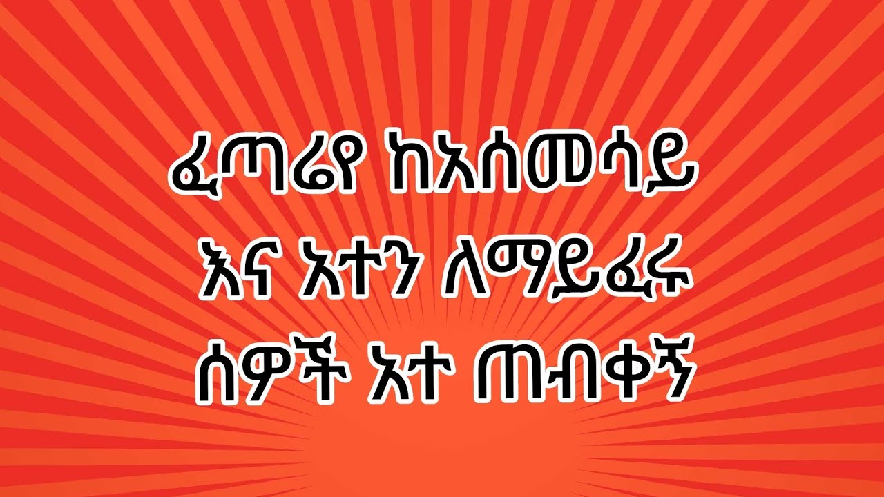 ፈጣሪየ ከአሰመሳይ እና አተን ለማይፈሩ ሰዎች  አተ ጠብቀኝ