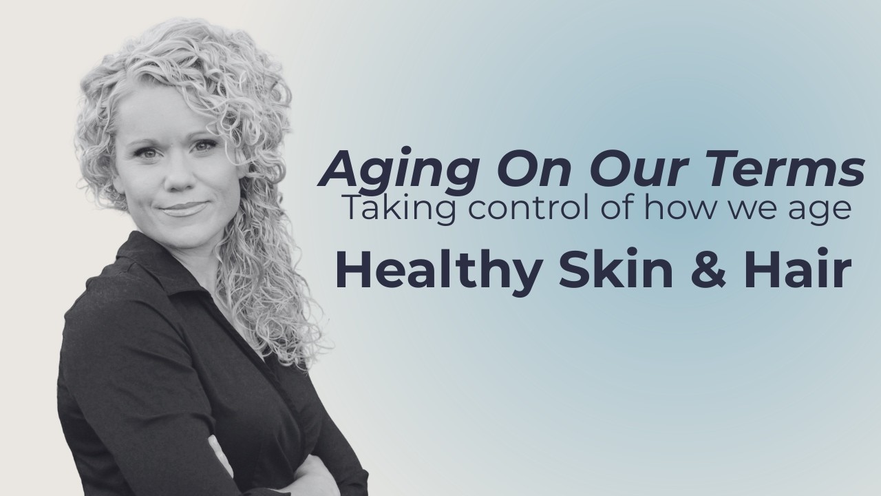 Aging On Our Terms- Healthy Skin and Hair