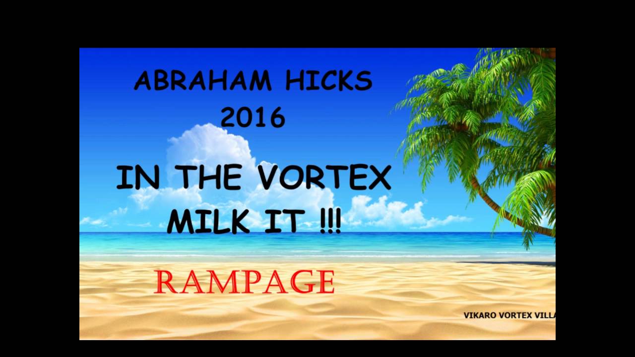 ABRAHAM HICKS 2016 - RAMPAGE - IN THE VORTEX ... MILK IT !!!
