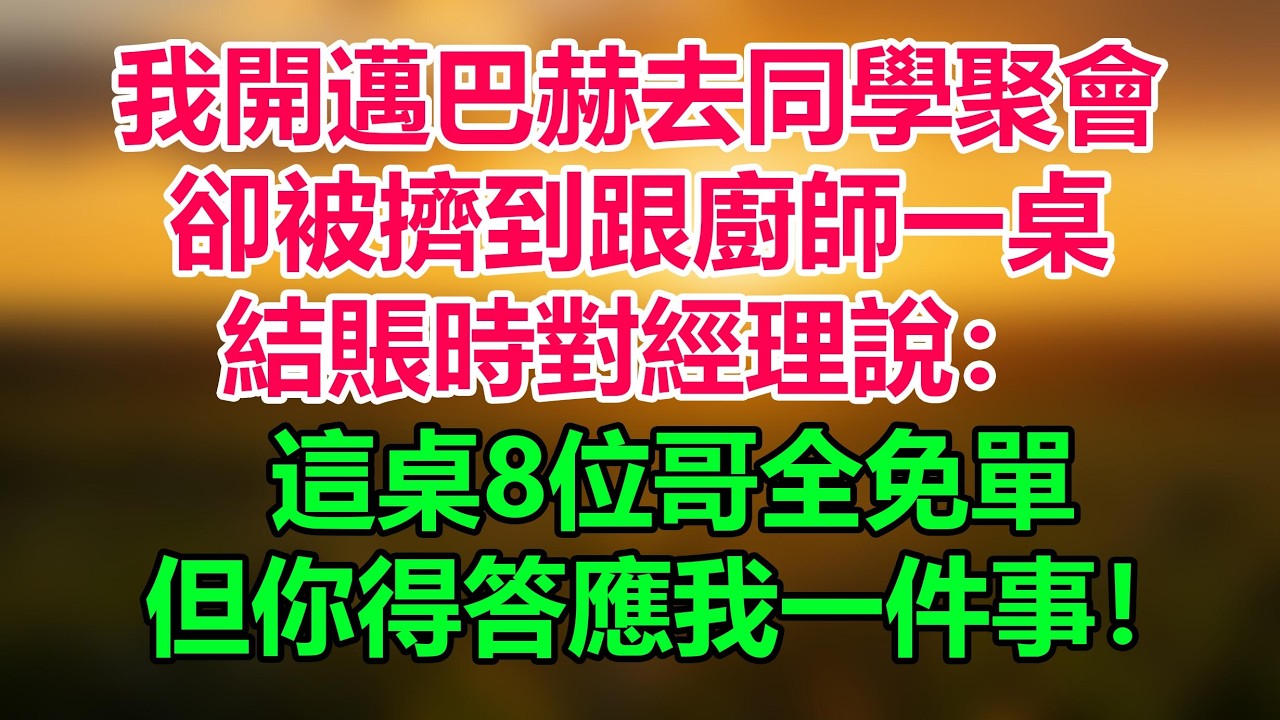 我開120萬的邁巴赫去同學聚會，卻被擠到跟廚師一桌，我淡定吃完，結賬時對經理說：這桌8位哥全免單，但你得答應我一件事！