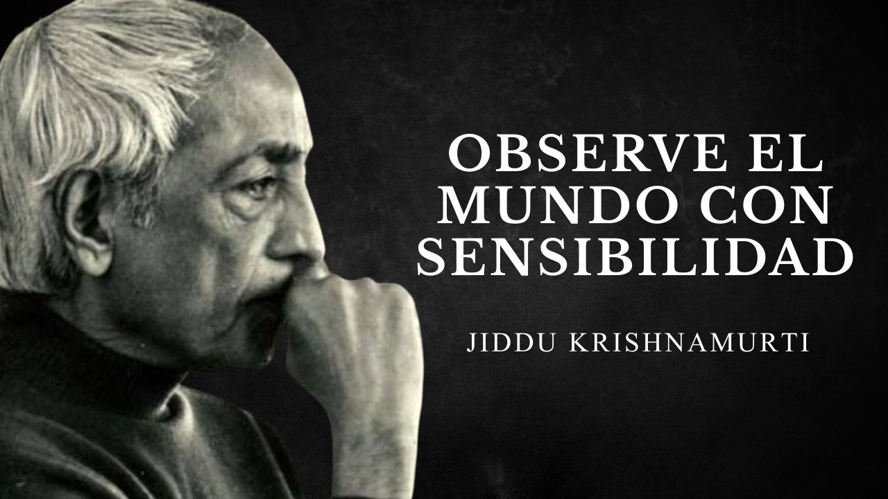 Observe el Mundo con Sensibilidad - Jiddu Krishnamurti
