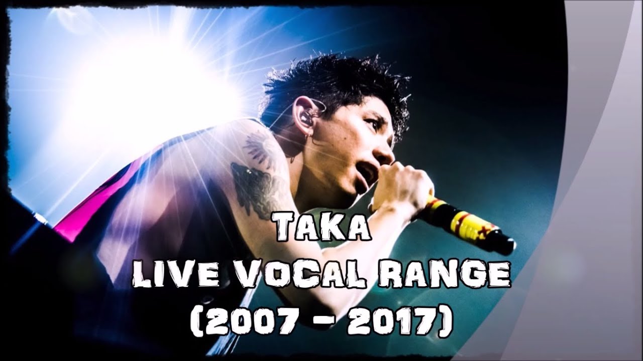Taka (ONE OK ROCK) Live Vocal Range (2007-2017)