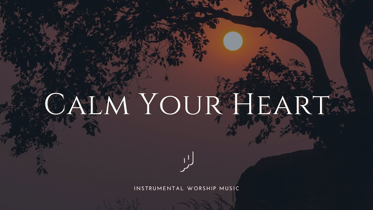 CALM YOUR HEART: Healing Worship Music for Anxiety Relief and Rest