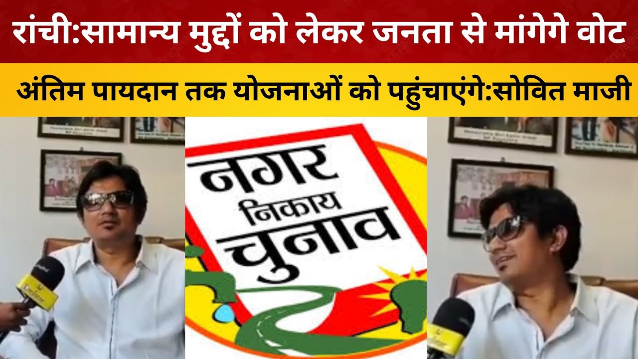 रांची:सामान्य मुद्दों को लेकर जनता से मांगेगे वोट, अंतिम पायदान तक योजनाओं को पहुंचाएंगे:सोवित माजी