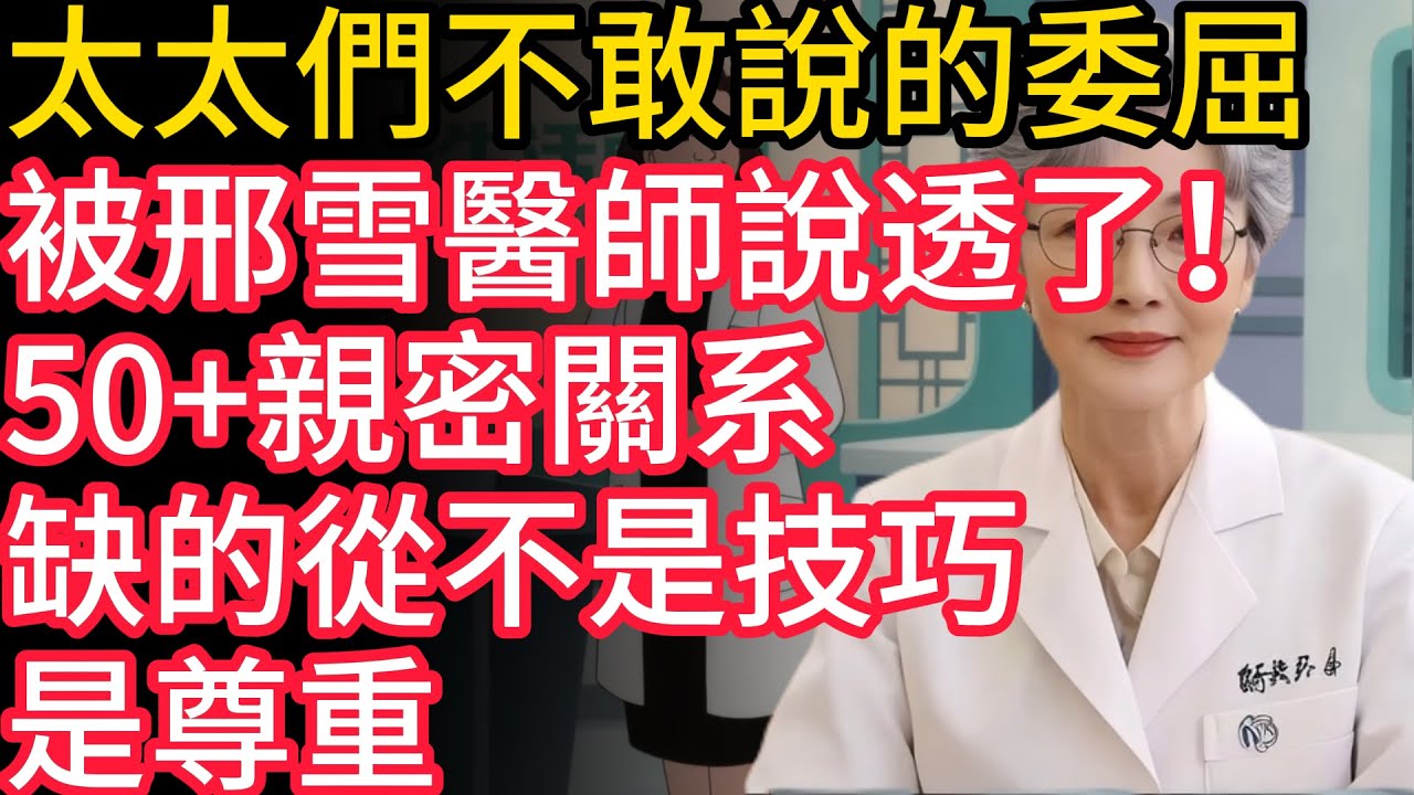 太太們不敢說的委屈，被邢雪醫師說透了！50+親密關系，缺的從不是技巧是尊重