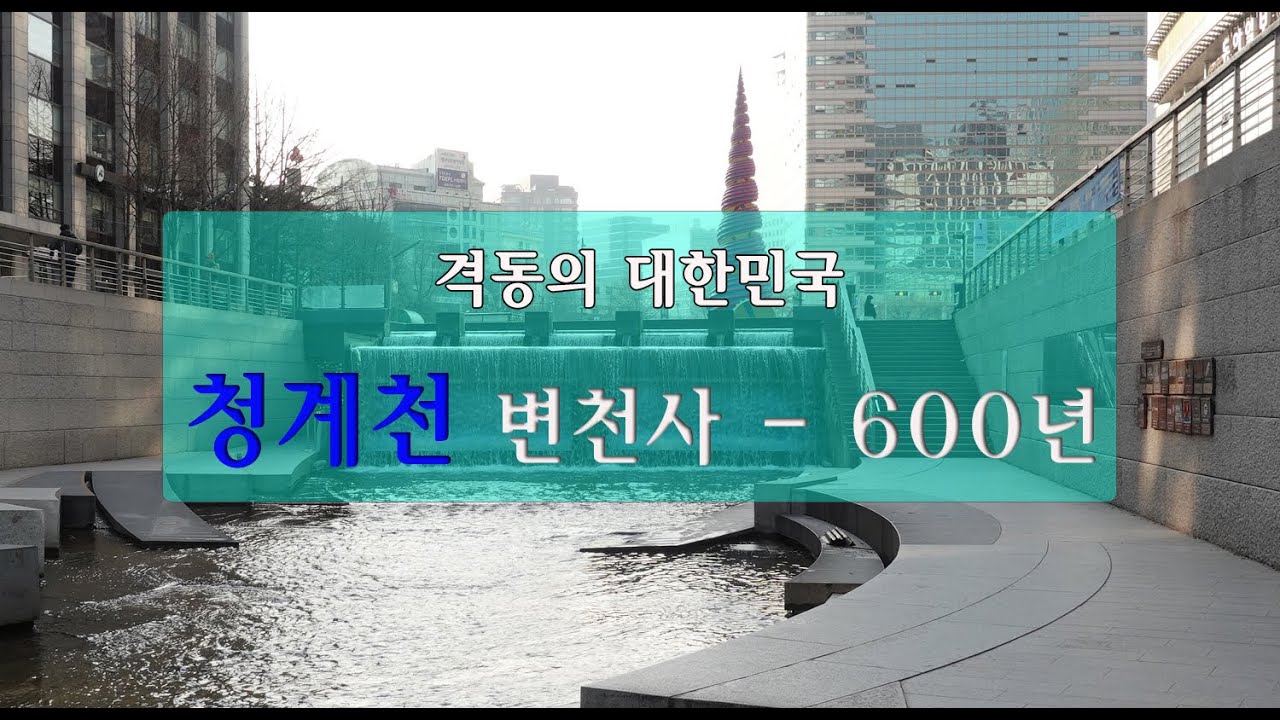 청계천 변천사 600년 - 격동의 대한민국, 조선건국에서 생태하천 복원까지 Cheonggyecheon history 600 years seoul korea