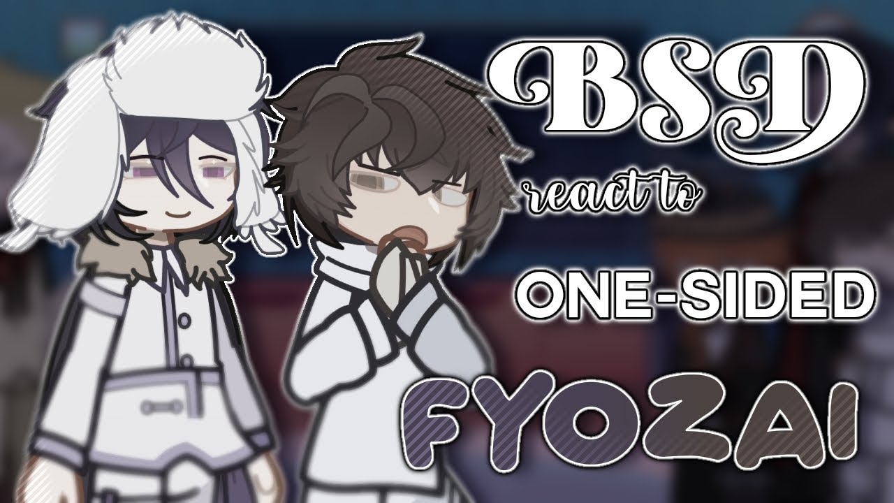 2X⠀♟️⠀BSD REACT TO (ONE-SIDED) FYOZAI ⠀𓈒⠀ 1/2 ⠀𓈒⠀ BSD GRV