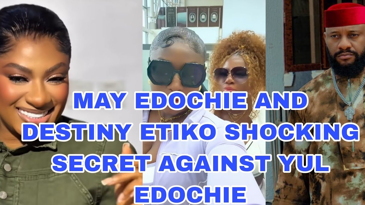 MAY EDOCHIE AND DESTINY ETIKO SHOCKING SECRET AGAINST YUL EDOCHIE 