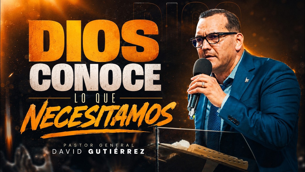 Dios Conoce Lo Que Necesitamos || Pastor General David Gutierrez