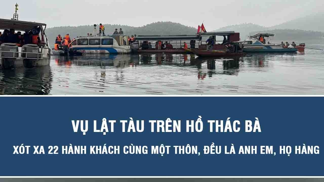 Vụ lật tàu trên hồ Thác Bà: Xót xa 22 hành khách cùng một thôn, đều là anh em, họ hàng