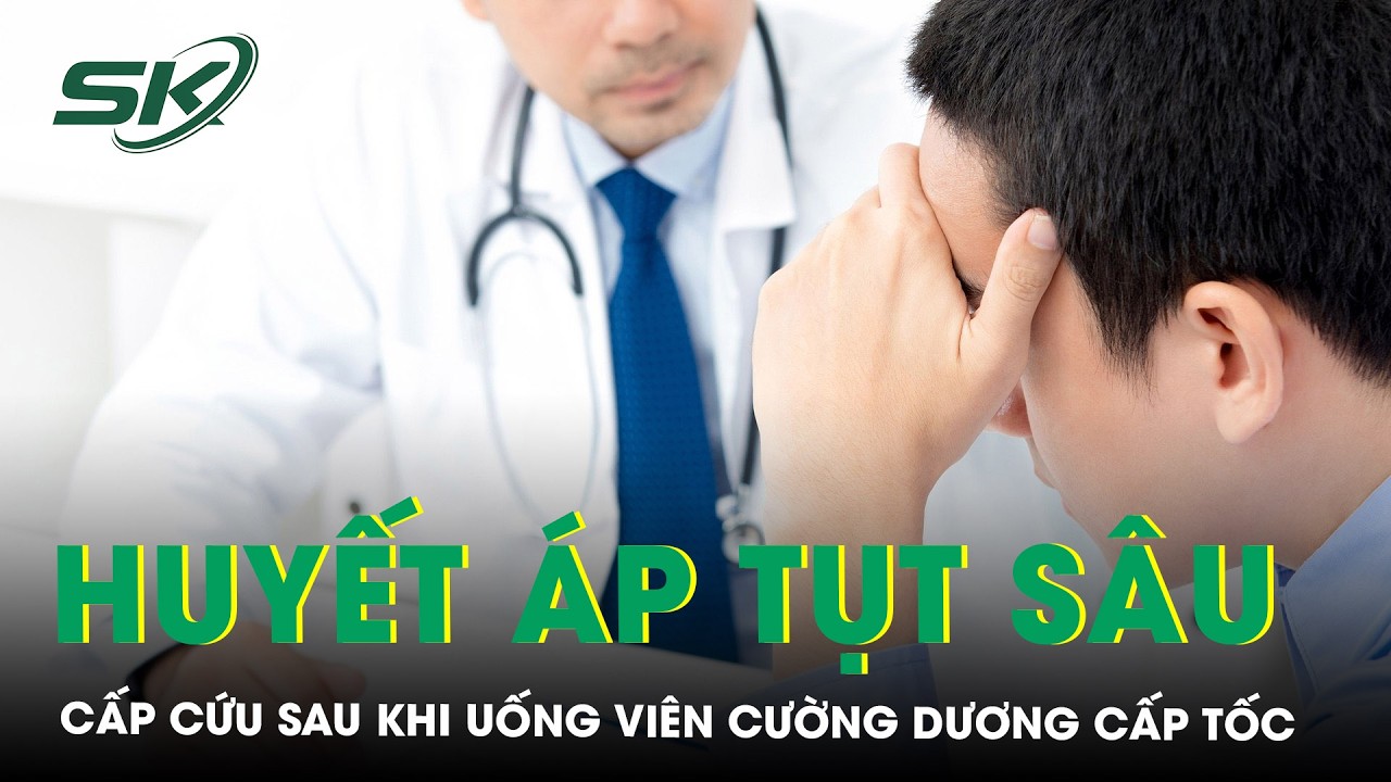 Huyết áp tụt sâu, cấp cứu sau khi uống viên cường dương cấp tốc | SKĐS