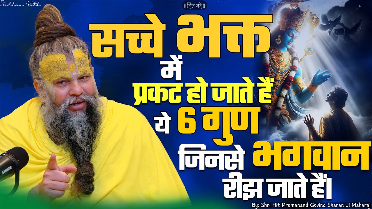 सच्चे भक्त में ये 6 गुण प्रकट हो जाते हैं, जिनसे भगवान रीझ जाते हैं। Shri Hit Premanand Ji Maharaj