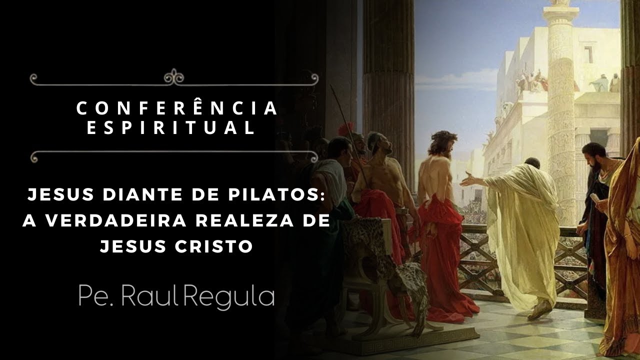 [Conferência] Jesus diante de Pilatos: a verdadeira realeza de Jesus Cristo - Pe. Raul Regula, IBP
