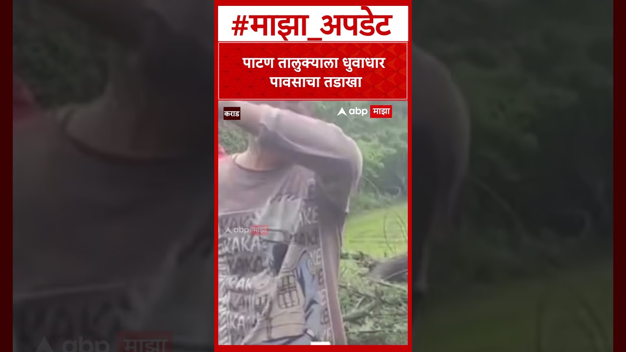 Karad Patan Rain : पाटण तालुक्याला धुवाधार पावसाचा तडाखा