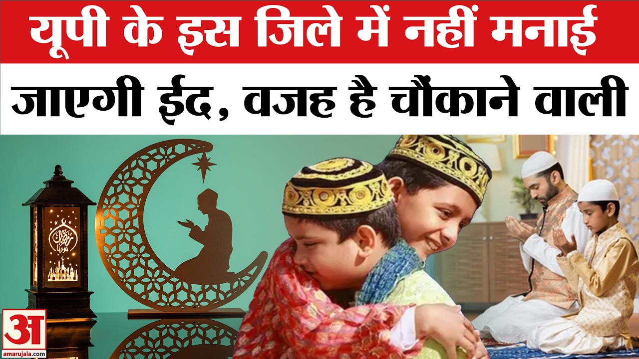 Eid ul fitr 2026 : UP के इस जिले में नहीं मनाई जाएगी ईद, वजह कर देगा हैरान!