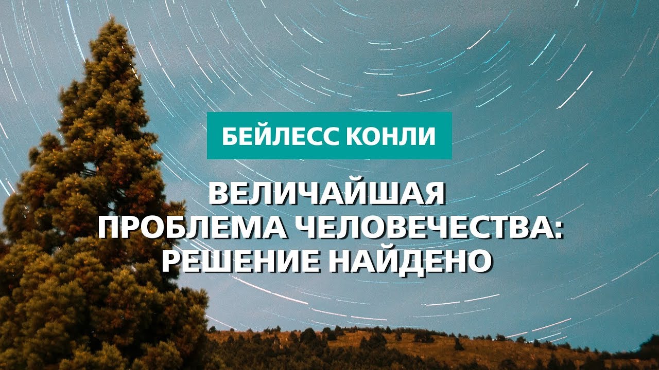 Величайшая проблема человечества:  решение найдено | Бейлесс Конли