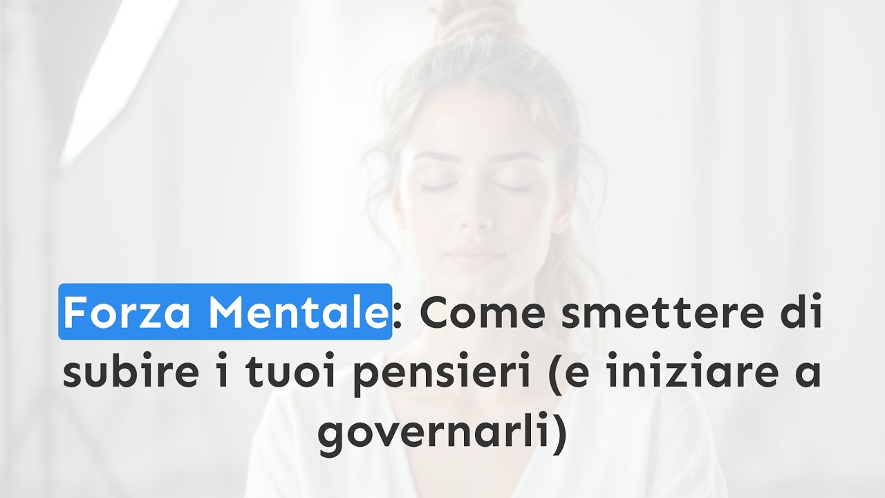 Forza Mentale: Come smettere di subire i tuoi pensieri (e iniziare a governarli)